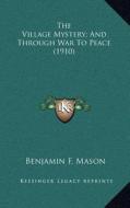 The Village Mystery; And Through War to Peace (1910) di Benjamin F. Mason edito da Kessinger Publishing