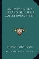 An Essay on the Life and Genius of Robert Burns (1887) di Thomas Hutchinson edito da Kessinger Publishing