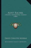 Aunt Rachel: A Rustic Sentimental Comedy (1886) di David Christie Murray edito da Kessinger Publishing