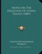 Notes on the Digestion of Living Tissues (1887) di Joseph Weatherhead Warren edito da Kessinger Publishing