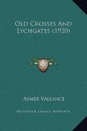 Old Crosses and Lychgates (1920) di Aymer Vallance edito da Kessinger Publishing