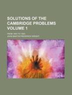 Solutions of the Cambridge Problems Volume 1; From 1800 to 1820 di John Martin Frederick Wright edito da Rarebooksclub.com