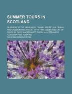 Summer Tours in Scotland; Glasgow to the Highlands; "Royal Route" (Via Crinan and Caledonian Canals); With Time Tables and List of Fares by David Macb di David Macbrayne edito da Rarebooksclub.com