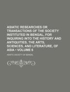 Asiatic Researches Or Transactions Of The Society Instituted In Bengal, For Inquiring Into The History And Antiquities, The Arts, Sciences, And Litera di Asiatic Society of Bengal edito da General Books Llc