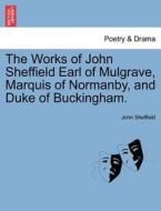 The Works of John Sheffield Earl of Mulgrave, Marquis of Normanby, and Duke of Buckingham. Vol. II. Third Edition di John Sheffield edito da British Library, Historical Print Editions