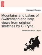 Mountains and Lakes of Switzerland and Italy, views from original sketches by C. Pyne. di Jerome John Mercier, C Pyne edito da British Library, Historical Print Editions