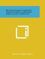 Reconnaissance Ground Water Studies, Northern Park County, Montana di Sidney Lavern Groff edito da Literary Licensing, LLC