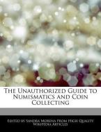 The Unauthorized Guide to Numismatics and Coin Collecting di Sandra Morena edito da WEBSTER S DIGITAL SERV S