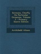 Sermons, Chiefly on Particular Occasions, Volume 2 di Archibald Alison edito da Nabu Press