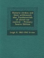 Historic Strikes and Their Settlement; Also, Fundamentals of Street-Car Control di Leigh H. 1863-1942 Irvine edito da Nabu Press