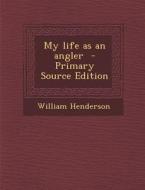 My Life as an Angler - Primary Source Edition di William Henderson edito da Nabu Press