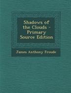 Shadows of the Clouds di James Anthony Froude edito da Nabu Press