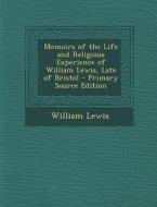 Memoirs of the Life and Religious Experience of William Lewis, Late of Bristol di William Lewis edito da Nabu Press