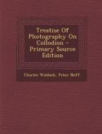 Treatise of Photography on Collodion di Charles Waldack, Peter Neff edito da Nabu Press