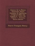 Histoire de La Maison D'Autriche: Depuis Rodolphe de Hapsbourg Jusqu'a La Mort de Leopold II: 1218-1792, Volume 1 di Pierre Francois Henry edito da Nabu Press