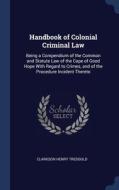 Handbook Of Colonial Criminal Law: Being A Compendium Of The Common And Statute Law Of The Cape Of Good Hope With Regard To Crimes, And Of The Procedu di Clarkson Henry Tredgold edito da Sagwan Press