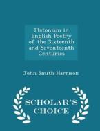 Platonism In English Poetry Of The Sixteenth And Seventeenth Centuries - Scholar's Choice Edition di John Smith Harrison edito da Scholar's Choice