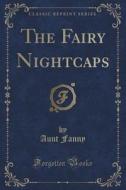 The Fairy Nightcaps (classic Reprint) di Aunt Fanny edito da Forgotten Books