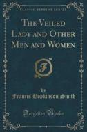 The Veiled Lady And Other Men And Women (classic Reprint) di Francis Hopkinson Smith edito da Forgotten Books