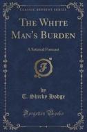 The White Man's Burden di T Shirby Hodge edito da Forgotten Books