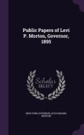 Public Papers Of Levi P. Morton, Governor, 1895 di New York Governor, Levi Parsons Morton edito da Palala Press