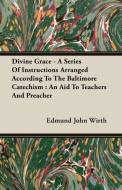 Divine Grace - A Series Of Instructions Arranged According To The Baltimore Catechism di Edmund John Wirth edito da Lucas Press