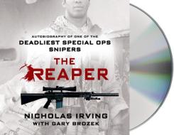 The Reaper: Autobiography of One of the Deadliest Special Ops Snipers di Nicholas Irving, Gary Brozek edito da MacMillan Audio