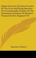 Indian Converts; Or Some Account Of The Lives And Dying Speeches Of A Considerable Number Of The Christianized Indians Of Martha's Vineyard In New Eng di Experience Mayhew edito da Kessinger Publishing, Llc