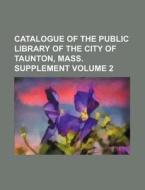 Catalogue of the Public Library of the City of Taunton, Mass. Supplement Volume 2 di Books Group edito da Rarebooksclub.com