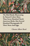 The Bird Book; Illustrating In Natural Colors More Than Seven Hundred North American Birds; Also Several Hundred Photogr di Chester Albert Reed edito da Bryant Press