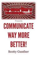 Communicate Way More Better! di Scotty Gunther edito da Createspace