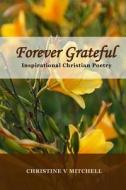 Forever Grateful: Inspirational Christian Poetry di Christine V. Mitchell edito da Createspace Independent Publishing Platform