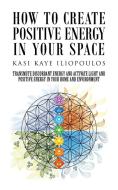 How to Create Positive Energy in Your Space di Kasi Kaye Iliopoulos edito da Balboa Press Australia