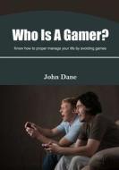 Who Is a Gamer?: Know How to Proper Manage Your Life by Avoiding Games di John Dane edito da Createspace