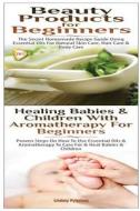 Beauty Products for Beginners & Healing Babies and Children with Aromatherapy for Beginners di Lindsey Pylarinos edito da Createspace