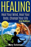 Healing: Heal Your Mind, Heal Your Body: Change Your Life di Mary Solomon edito da Createspace