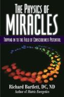 The Physics of Miracles: Tapping Into the Field of Consciousness Potential di Richard Bartlett edito da Beyond Words Publishing
