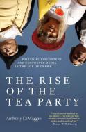 The Rise of the Tea Party: Political Discontent and Corporate Media in the Age of Obama di Anthony Dimaggio edito da MONTHLY REVIEW PR