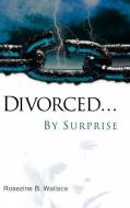 Divorced...by Surprise di Rosezine B. Wallace edito da XULON PR