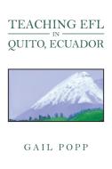 TEACHING EFL IN QUITO, ECUADOR: A JOURNA di GAIL POPP edito da LIGHTNING SOURCE UK LTD