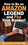 How to Be an Amazon Legend and Fire Your Banker! di Mark Willis, Danny Stock edito da LIGHTNING SOURCE INC