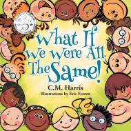 What If We Were All The Same!: A Children's Book About Ethnic Diversity and Inclusion di C. M. Harris edito da AVROCK PR