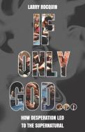 If Only God...: How Desperation led to the Supernatural di Larry Rocquin edito da BOOKBABY