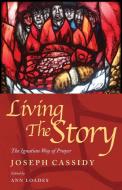 Living the Story: The Ignatian Way of Prayer and Scripture Reading di Joe Cassidy edito da CANTERBURY PR NORWICH