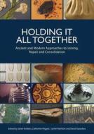 Holding It All Together: Ancient and Modern Approaches to Joining, Repair and Consolidation edito da Archetype Publications