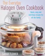The Everyday Halogen Oven Cookbook di Sarah Flower edito da Little, Brown Book Group