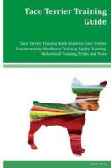 Taco Terrier Training Guide Taco Terrier Training Book Features: Taco Terrier Housetraining, Obedience Training, Agility Training, Behavioral Training di John Terry edito da Createspace Independent Publishing Platform