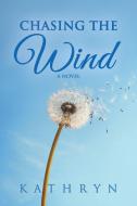 Chasing the Wind di Kathryn edito da Balboa Press