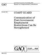 Coast Guard: Communication of Post-Government Employment Restrictions Can Be Strengthened di United States Government Account Office edito da Createspace Independent Publishing Platform