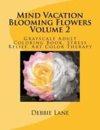 Mind Vacation Blooming Flowers Volume 2: Grayscale Adult Coloring Book, Stress Relief, Art Color Therapy di Debbie Lane edito da Createspace Independent Publishing Platform